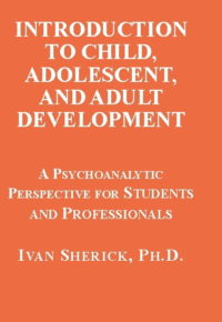 Introduction to Child, Adolescent, and Adult Development: A Psychoanalytic Perspective for Students And Professionals by Ivan Sherick