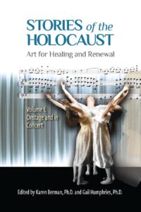 Available for Preorder: Stories of Holocaust:  Art for Healing and Renewal, Volume 1:  On Stage and in Concert edited by Karen Berman, PhD and Gail Humphries, PhD