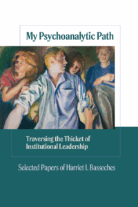 My Psychoanalytic Path: Traversing the Thicket of Institutional Leadership Selected Papers of Harriet I. Basseches
