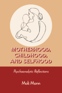 Motherhood, Childhood, and Selfhood: Psychoanalytic Reflections by Mali Mann